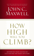 How High Will You Climb?: Determine Your Success by Cultivating the Right Attitude