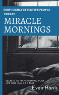 How highly effective people create miracle mornings: Secrets to transforming your life one day at a time