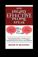 How Highly Effective People Speak: Unlocking the Power of Persuasive Communication for Success and Influence"