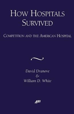 How Hospitals Survived: Competition and the American Hospital - Dranove, David, and White, William D