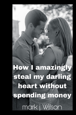 How I amazingly steal my darling heart without spending money - Wilson, Mark J