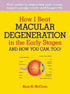 How I Beat Macular Degeneration in the Early Stages and How You Can, Too!: Your Guide to Improving Your Vision, Higher Energy Levels, and Longer Life