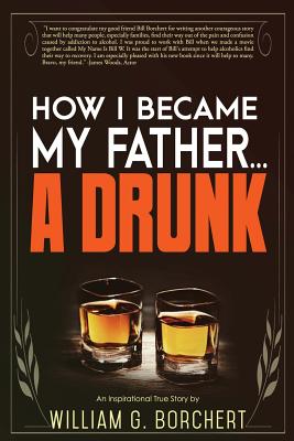How I Became My Father...a Drunk - Borchert, William G