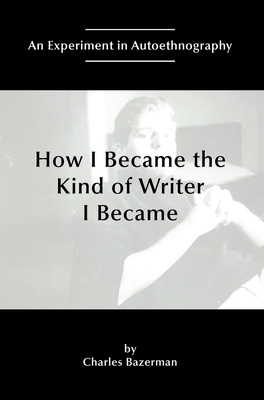 How I Became the Kind of Writer I Became: An Experiment in Autoethnography - Bazerman, Charles
