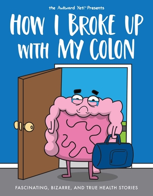 How I Broke Up with My Colon: Fascinating, Bizarre, and True Health Stories - Seluk, Nick, and The Awkward Yeti