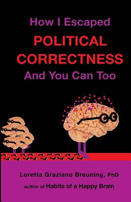 How I Escaped Political Correctness, and You Can Too - Breuning Phd, Loretta Graziano