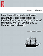 How I found Livingstone. Travels, adventures, and discoveries in Central Africa; including four months' residence with Dr. Livingstone. Second Edition