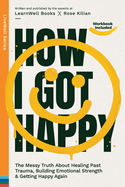 How I Got Happy: The Messy Truth About Healing Past Trauma, Building Emotional Strength & Getting Happy Again