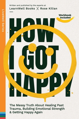 How I Got Happy: The Messy Truth About Healing Past Trauma, Building Emotional Strength & Getting Happy Again - Books, Learnwell
