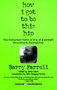 How I Got to Be This Hip: The Collected Works of One of America's Preeminent Journalists - Farrell, Barry, and Hawk, Steve (Editor), and Dunne, John Gregory (Introduction by)