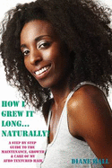 How I Grew it Long Naturally!: A Step-by-step Guide to the Growth, Maintenance & Care of My Afro Textured Hair - Hall, Diane