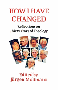 How I Have Changed: Reflections on Thirty Years of Theology