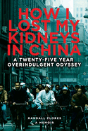 How I Lost My Kidneys in China: A Twenty-five Year Overindulgent Odyssey