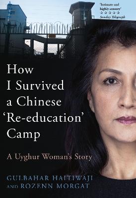 How I Survived A Chinese 'Re-education' Camp: A Uyghur Woman's Story - Haitiwaji, Gulbahar, and Morgat, Rozenn, and Gauvin, Edward (Translated by)