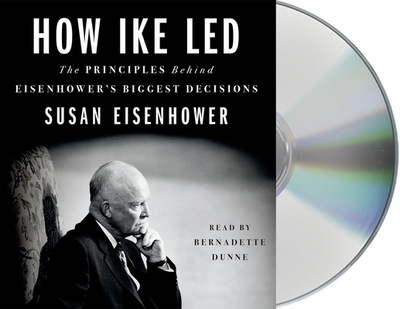 How Ike Led: The Principles Behind Eisenhower's Biggest Decisions - Eisenhower, Susan (Read by), and Dunne, Bernadette (Read by)