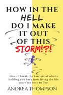 How in the Hell do I make it out of this STORM!?!: How to take immediate control over any hardship & come out victorious