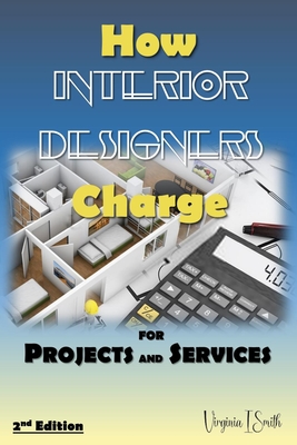 How Interior Designers Charge for Projects and Services (2nd Edition): Payment Options for Interior Design Clients - Smith, Virginia I