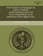 How Intuition and Language Use Relate to Students' Understanding of Span and Linear Independence in an Elementary Linear Algebra Class - Kelly, Sarah Elizabeth, and Parker, Catherine Frieda