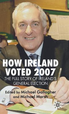 How Ireland Voted 2007: The Full Story of Ireland's General Election - Gallagher, M (Editor), and Marsh, M (Editor)