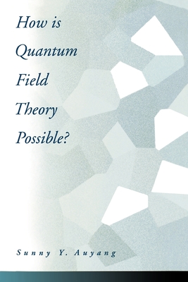 How Is Quantum Field Theory Possible? - Auyang, Sunny Y