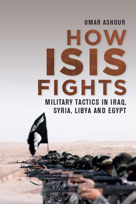 How Isis Fights: Military Tactics in Iraq, Syria, Libya and Egypt - Ashour, Omar