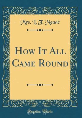 How It All Came Round (Classic Reprint) - Meade, Mrs L T