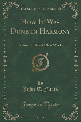 How It Was Done in Harmony: A Story of Adult Class Work (Classic Reprint) - Faris, John T