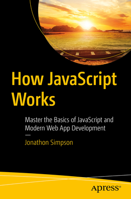How JavaScript Works: Master the Basics of JavaScript and Modern Web App Development - Simpson, Jonathon