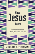 How Jesus Loves: 31 Devotions about Christ, the Cross and You
