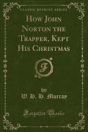 How John Norton the Trapper, Kept His Christmas (Classic Reprint)