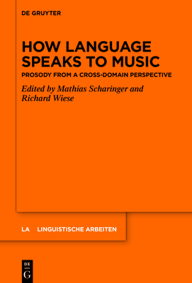 How Language Speaks to Music: Prosody from a Cross-Domain Perspective - Scharinger, Mathias (Editor), and Wiese, Richard (Editor)