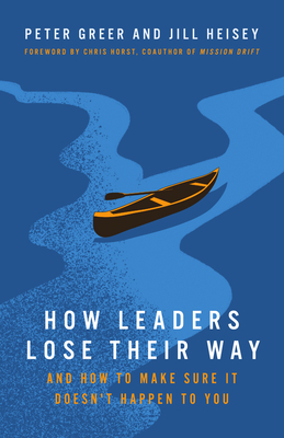 How Leaders Lose Their Way: And How to Make Sure It Doesn't Happen to You - Greer, Peter, and Heisey, Jill, and Horst, Chris (Foreword by)