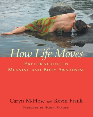 How Life Moves: Explorations in Meaning and Body Awareness - McHose, Caryn, and Frank, Kevin, and Godard, Hubert (Foreword by)