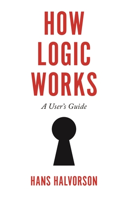 How Logic Works: A User's Guide - Halvorson, Hans