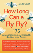 How Long Can a Fly Fly?: 175 Answers to Possible and Impossible Questions about Animals