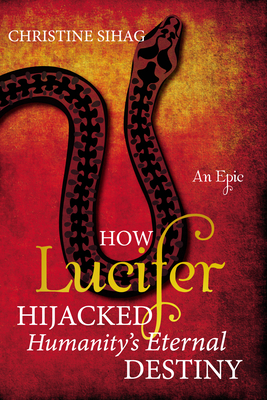 How Lucifer Hijacked Humanity's Eternal Destiny - Sihag, Christine