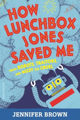 How Lunchbox Jones Saved Me from Robots, Traitors, and Missy the Cruel - Brown, Jennifer