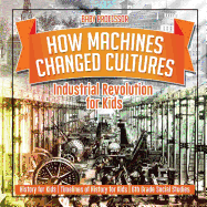 How Machines Changed Cultures: Industrial Revolution for Kids - History for Kids Timelines of History for Kids 6th Grade Social Studies