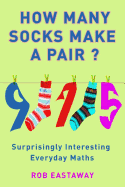 How Many Socks Make a Pair?: Surprisingly Interesting Everyday Maths - Eastaway, Rob