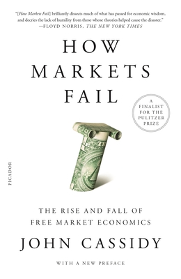 How Markets Fail: The Rise and Fall of Free Market Economics - Cassidy, John