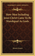 How Men Including Jesus Christ Came to Be Worshiped as Gods