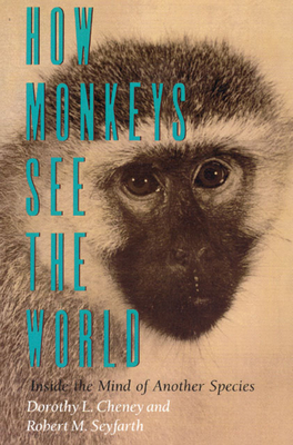 How Monkeys See the World: Inside the Mind of Another Species - Cheney, Dorothy L, and Seyfarth, Robert M