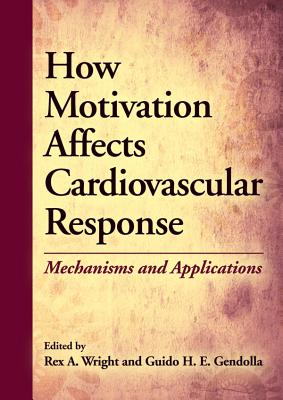 How Motivation Affects Cardiovascular Response: Mechanisms and Applications - Wright, Rex A (Editor), and Gendolla, Guido H E (Editor)