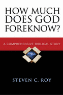 How Much Does God Foreknow?: A Comprehensive Biblical Study - Roy, Steven C.