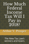 How Much Federal Income Tax Will I Pay in 2018?: The New Tax Law's Winners and Losers