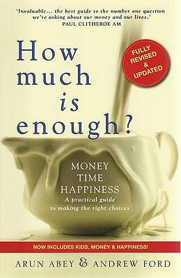 How Much is Enough?: Money, Time, Happiness - a Practical Guide to Making the Right Choices - Abey, Arun, and Ford, Andrew