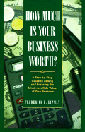 How Much Is Your Business Worth?: A Step-By-Step Guide to Selling and Ensuring the Maximum Sale Value of Your Business - Lipman, Frederick D