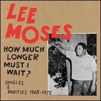 How Much Longer Must I Wait?: Singles & Rarities 1965-1972 - Lee Moses