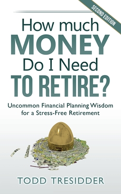 How Much Money Do I Need to Retire?: Uncommon Financial Planning Wisdom for a Stress-Free Retirement - Tresidder, Todd