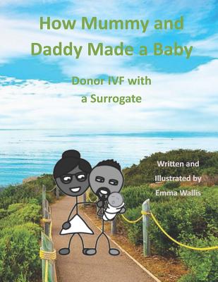 How Mummy and Daddy Made a Baby: Donor IVF with a Surrogate - Wallis, Emma